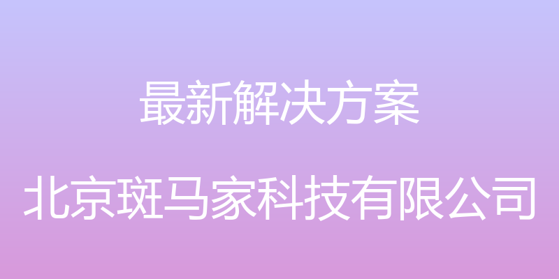 最新解决方案 - 北京斑马家科技有限公司