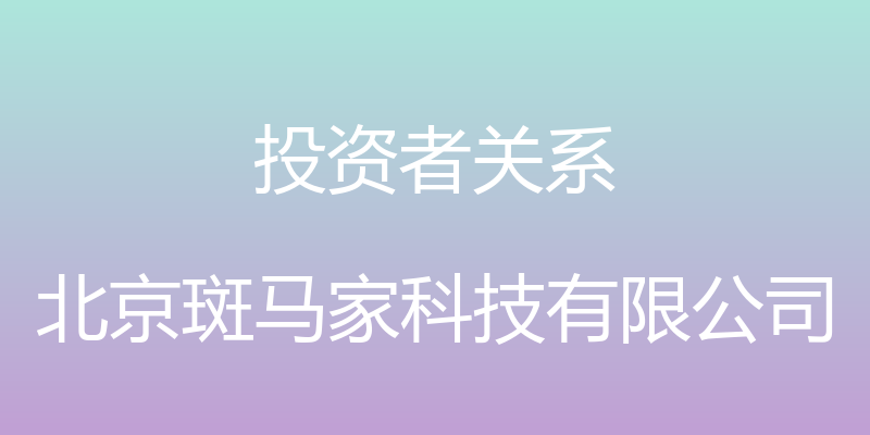 投资者关系 - 北京斑马家科技有限公司