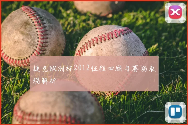 捷克欧洲杯2012征程回顾与赛场表现解析