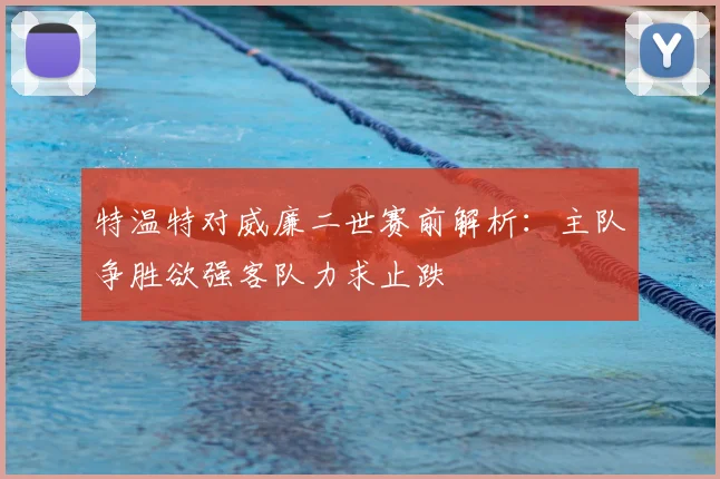 特温特对威廉二世赛前解析：主队争胜欲强客队力求止跌
