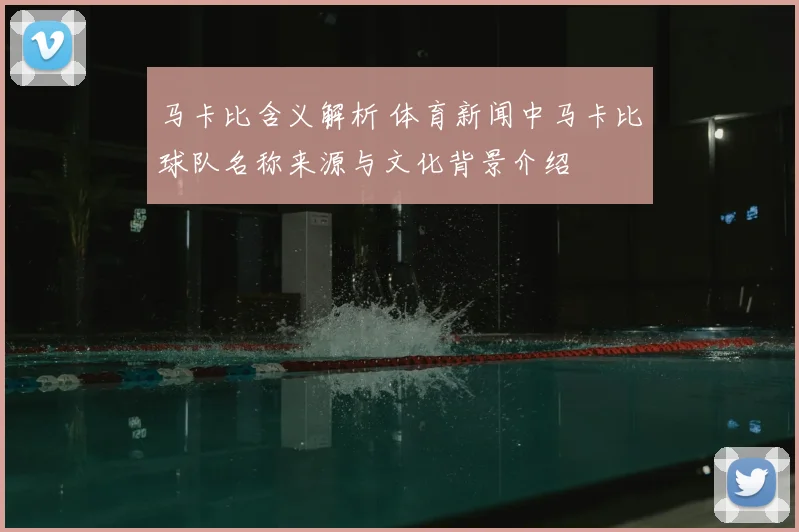 马卡比含义解析 体育新闻中马卡比球队名称来源与文化背景介绍