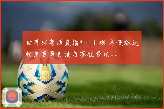 世界杯粤语直播App上线 方便球迷收看赛事直播与赛程资讯_1