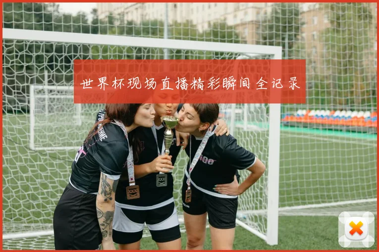 世界杯现场直播精彩瞬间全记录