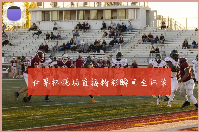 世界杯现场直播精彩瞬间全记录