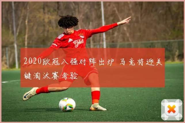2020欧冠八强对阵出炉 马竞将迎关键淘汰赛考验