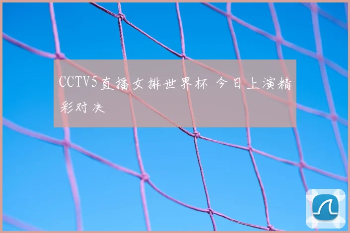 CCTV5直播女排世界杯 今日上演精彩对决