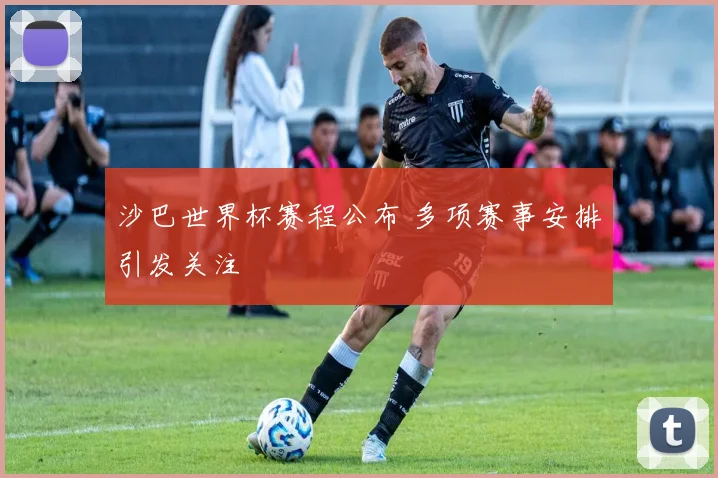 沙巴世界杯赛程公布 多项赛事安排引发关注