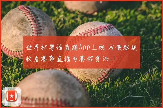 世界杯粤语直播App上线 方便球迷收看赛事直播与赛程资讯_1