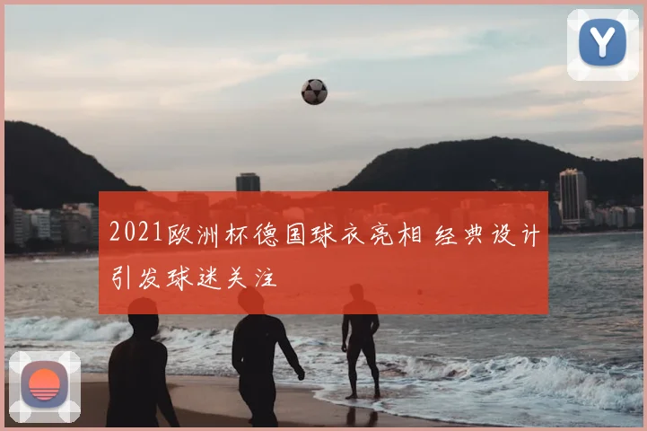2021欧洲杯德国球衣亮相 经典设计引发球迷关注