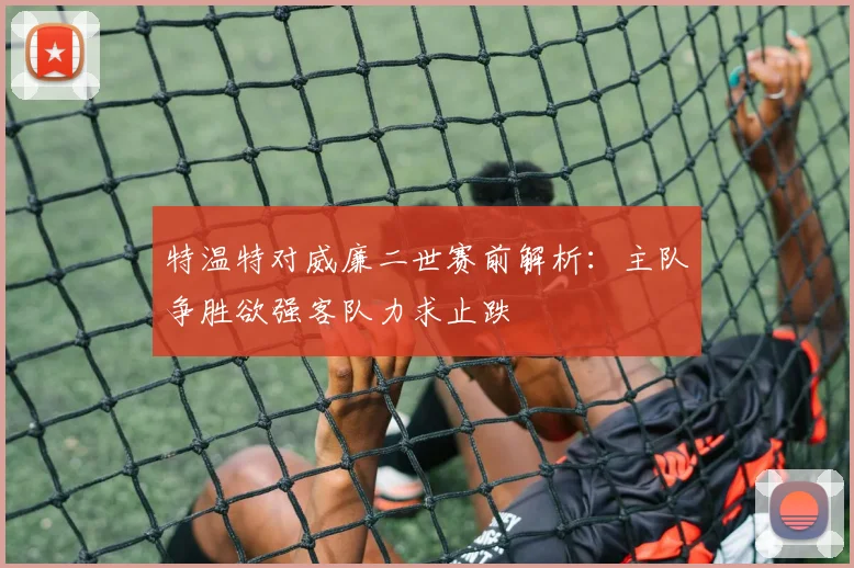 特温特对威廉二世赛前解析：主队争胜欲强客队力求止跌