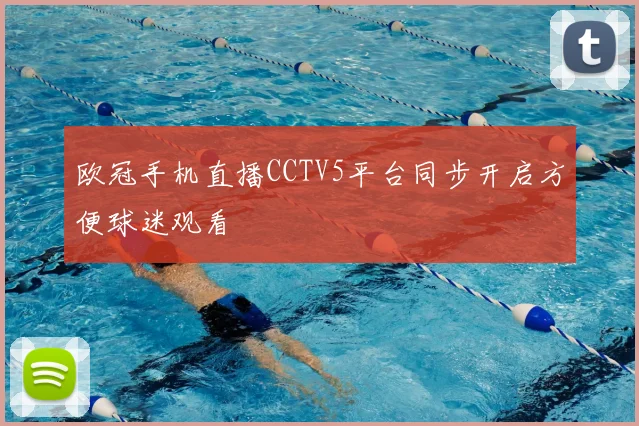 欧冠手机直播CCTV5平台同步开启方便球迷观看