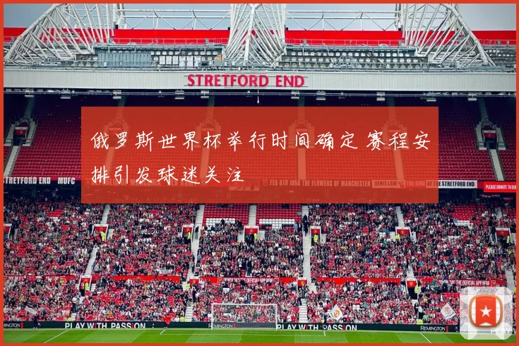 俄罗斯世界杯举行时间确定 赛程安排引发球迷关注