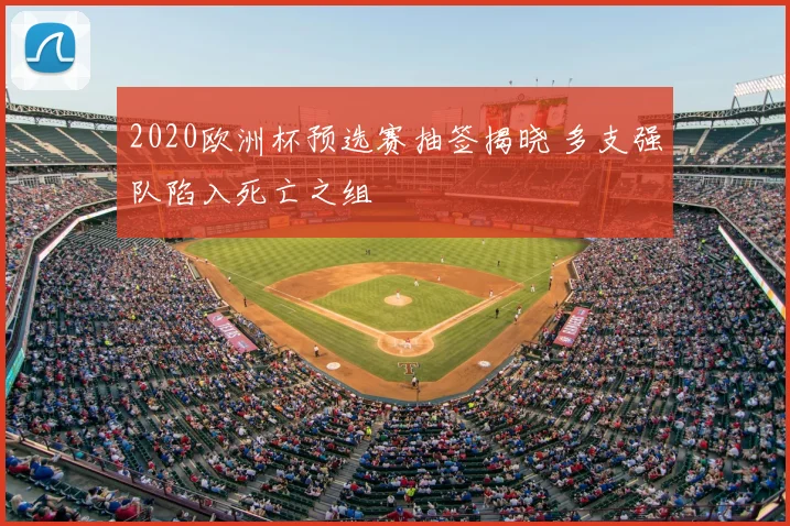 2020欧洲杯预选赛抽签揭晓 多支强队陷入死亡之组