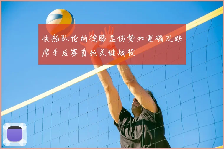 快船队伦纳德膝盖伤势加重确定缺席季后赛首轮关键战役