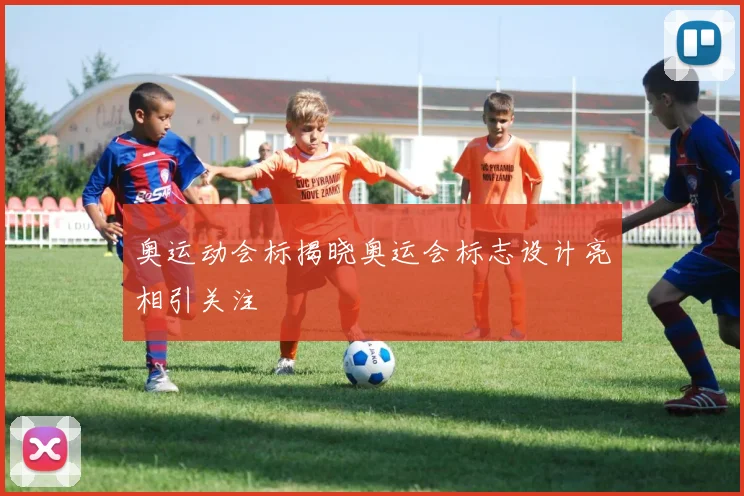 奥运动会标揭晓奥运会标志设计亮相引关注