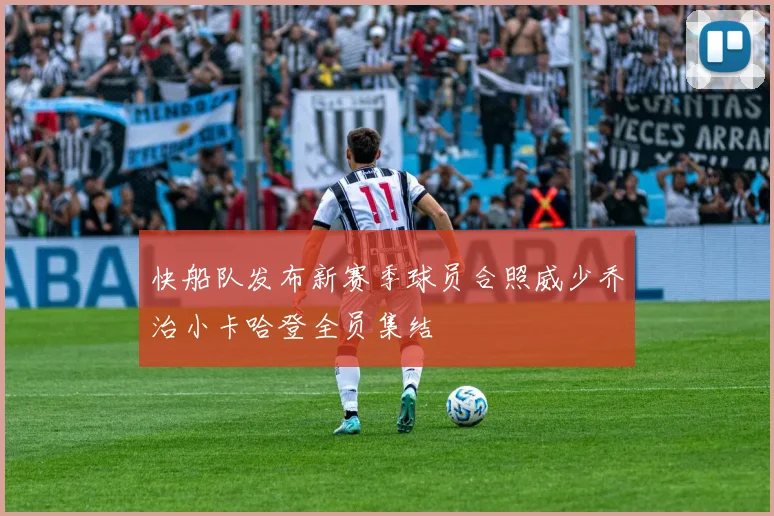 快船队发布新赛季球员合照威少乔治小卡哈登全员集结