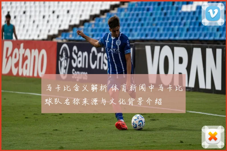 马卡比含义解析 体育新闻中马卡比球队名称来源与文化背景介绍