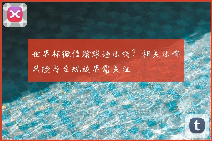 世界杯微信赌球违法吗？相关法律风险与合规边界需关注