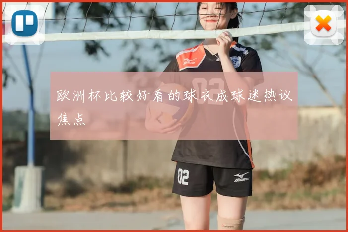 欧洲杯比较好看的球衣成球迷热议焦点