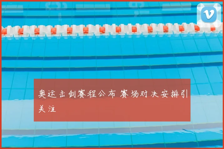 奥运击剑赛程公布 赛场对决安排引关注
