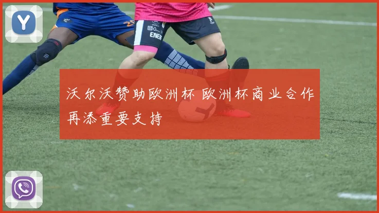 沃尔沃赞助欧洲杯 欧洲杯商业合作再添重要支持