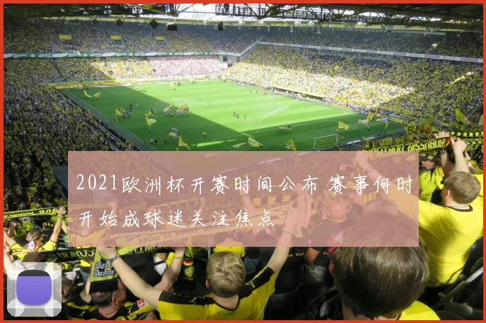 2021欧洲杯开赛时间公布 赛事何时开始成球迷关注焦点