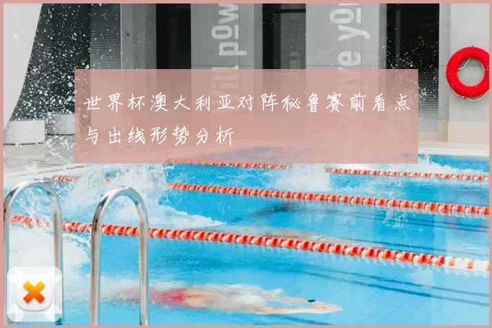 世界杯澳大利亚对阵秘鲁赛前看点与出线形势分析