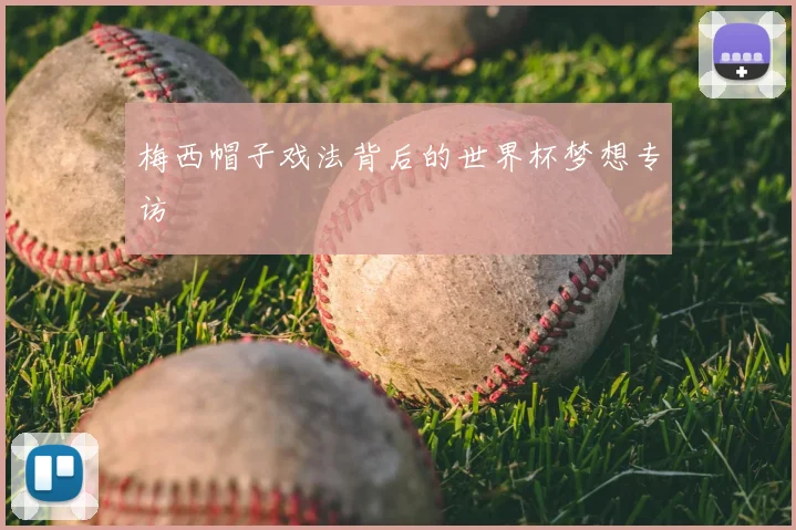 梅西帽子戏法背后的世界杯梦想专访