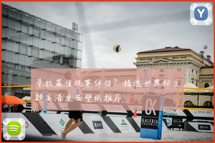 寻找最佳观赛伴侣？精选世界杯主题高清桌面壁纸推荐