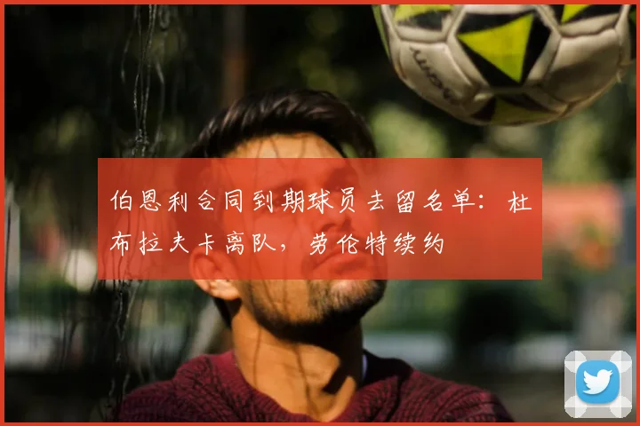 伯恩利合同到期球员去留名单:杜布拉夫卡离队,劳伦特续约