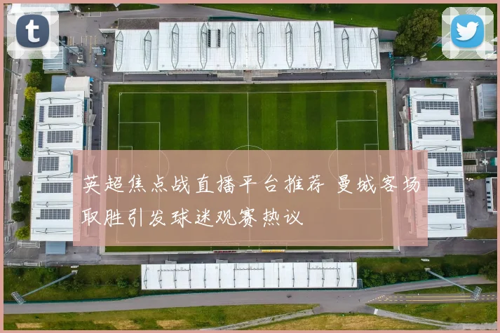 英超焦点战直播平台推荐 曼城客场取胜引发球迷观赛热议