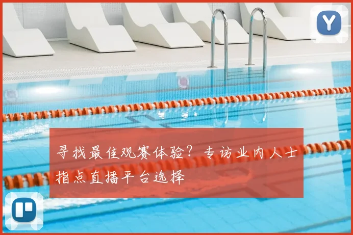 寻找最佳观赛体验？专访业内人士指点直播平台选择