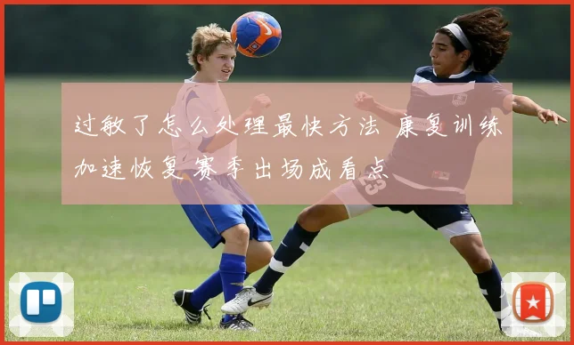 过敏了怎么处理最快方法 康复训练加速恢复 赛季出场成看点