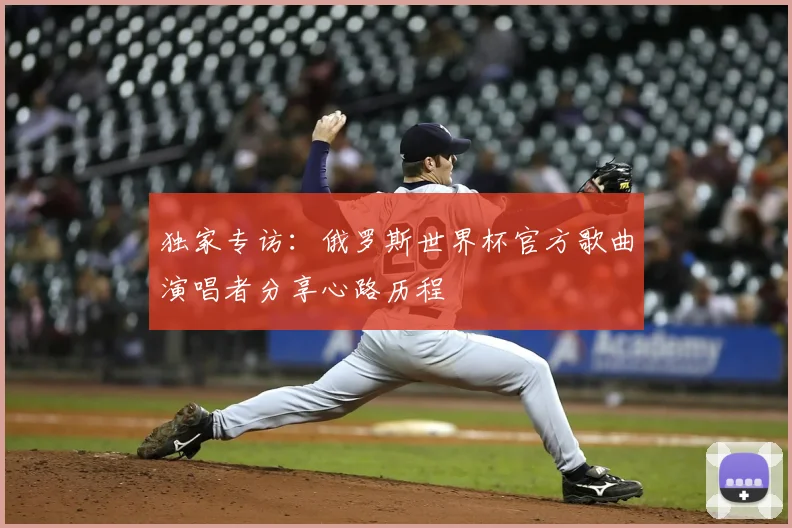 独家专访:俄罗斯世界杯官方歌曲演唱者分享心路历程