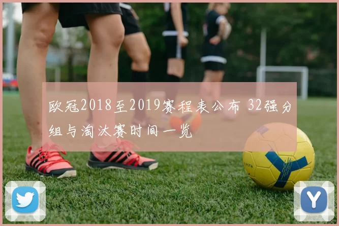 欧冠2018至2019赛程表公布 32强分组与淘汰赛时间一览