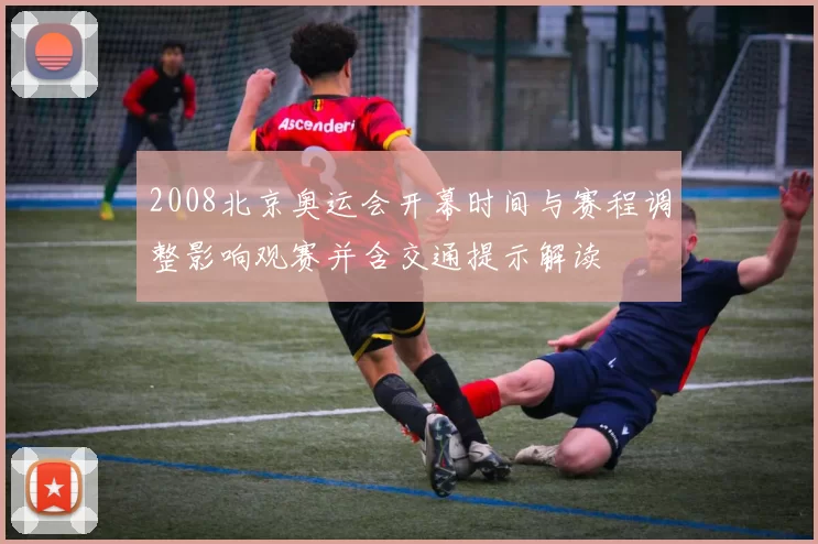 2008北京奥运会开幕时间与赛程调整影响观赛并含交通提示解读