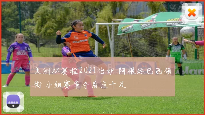 美洲杯赛程2021出炉 阿根廷巴西领衔 小组赛争夺看点十足