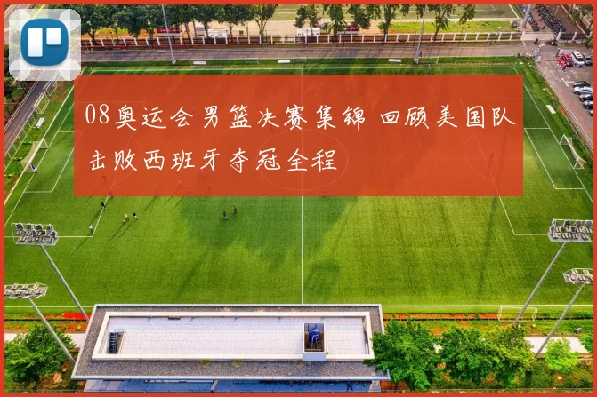 08奥运会男篮决赛集锦 回顾美国队击败西班牙夺冠全程