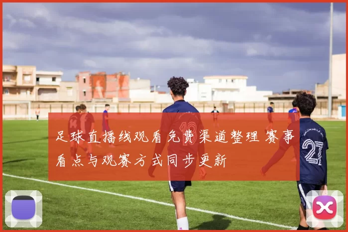 足球直播线观看免费渠道整理 赛事看点与观赛方式同步更新