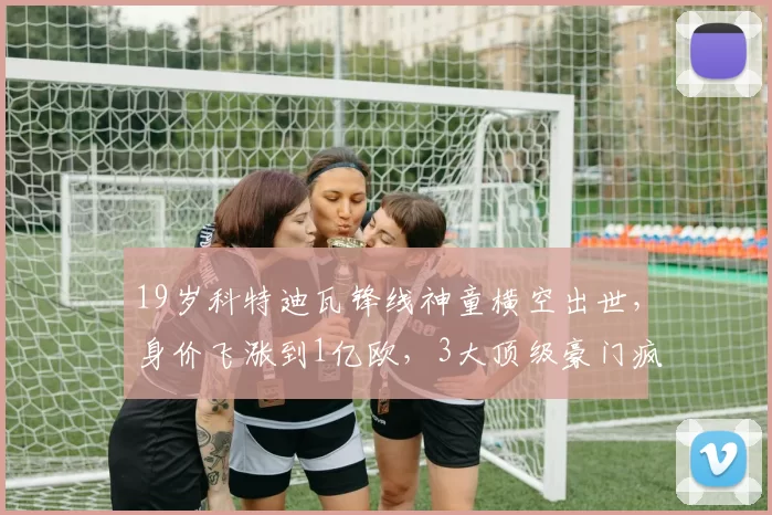 19岁科特迪瓦锋线神童横空出世,身价飞涨到1亿欧,3大顶级豪门疯抢_迪奥曼德_利物浦_法兰克福