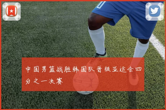 中国男篮战胜韩国队晋级亚运会四分之一决赛