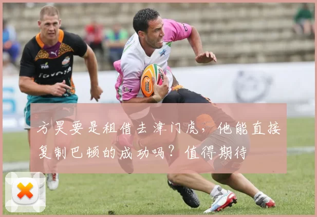 方昊要是租借去津门虎，他能直接复制巴顿的成功吗？值得期待