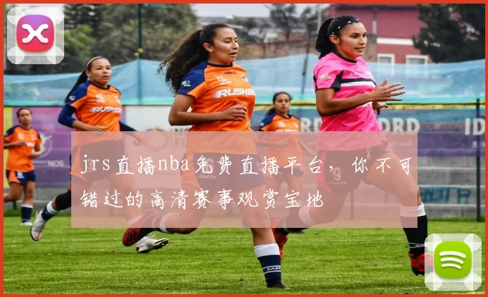 jrs直播nba免费直播平台,你不可错过的高清赛事观赏宝地