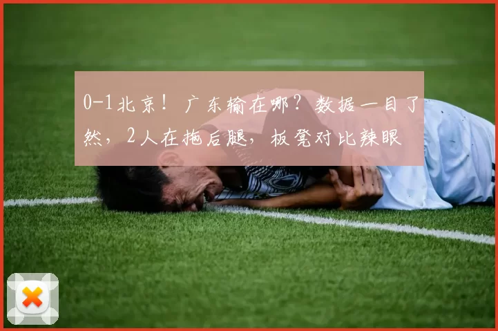 0-1北京！广东输在哪？数据一目了然，2人在拖后腿，板凳对比辣眼