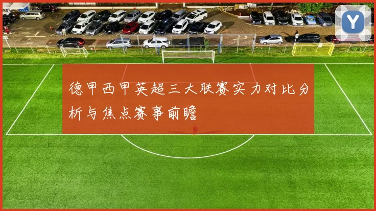 德甲西甲英超三大联赛实力对比分析与焦点赛事前瞻