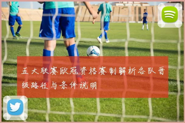 五大联赛欧冠资格赛制解析各队晋级路径与条件说明
