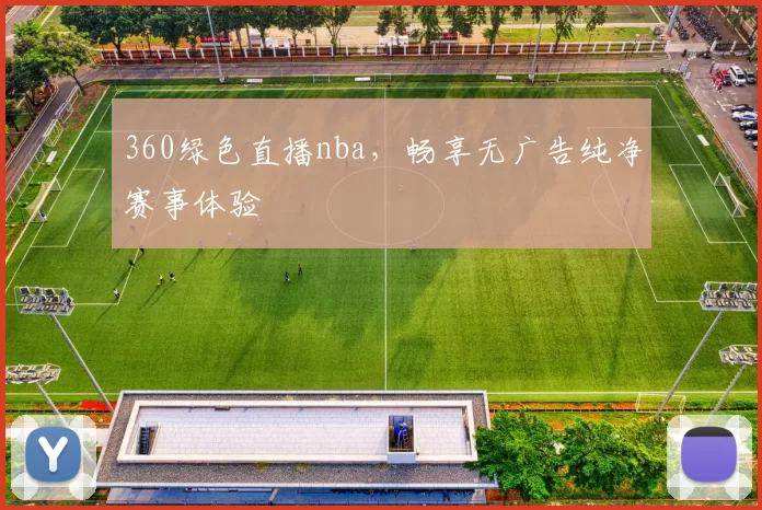 360绿色直播nba，畅享无广告纯净赛事体验