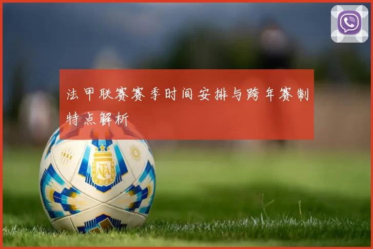 法甲联赛赛季时间安排与跨年赛制特点解析