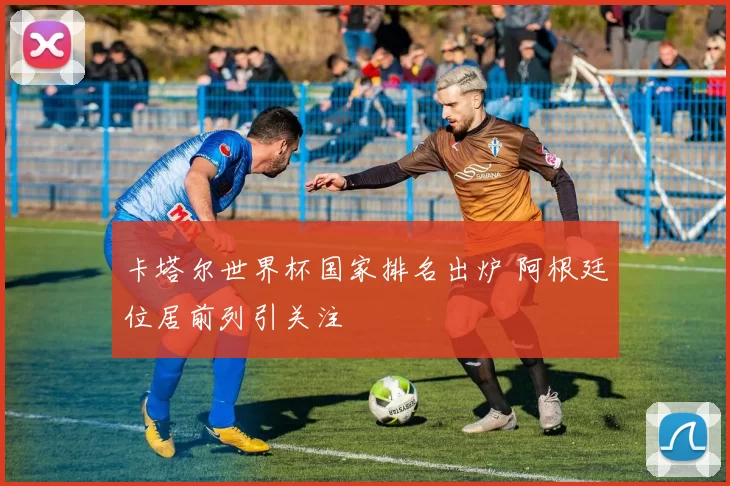卡塔尔世界杯国家排名出炉 阿根廷位居前列引关注