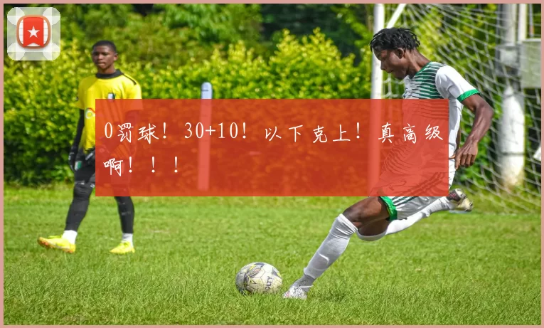 0罚球！30+10！以下克上！真高级啊！！！